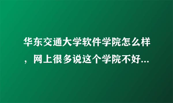 华东交通大学软件学院怎么样，网上很多说这个学院不好，我想问下软件学院的学长学姐们它到底怎么样呢