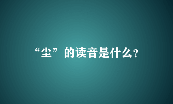 “尘”的读音是什么？