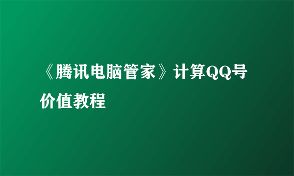 《腾讯电脑管家》计算QQ号价值教程