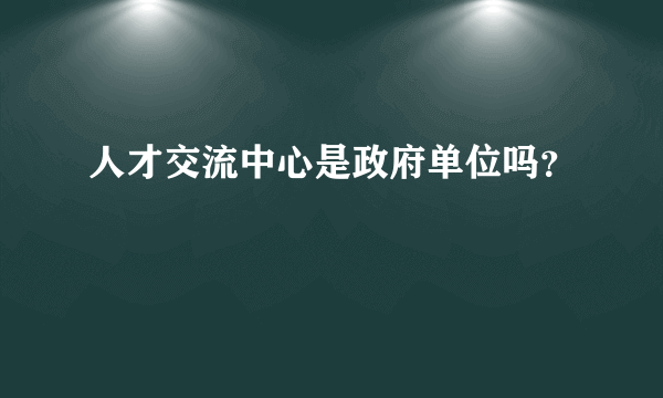 人才交流中心是政府单位吗？