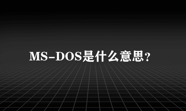 MS-DOS是什么意思？