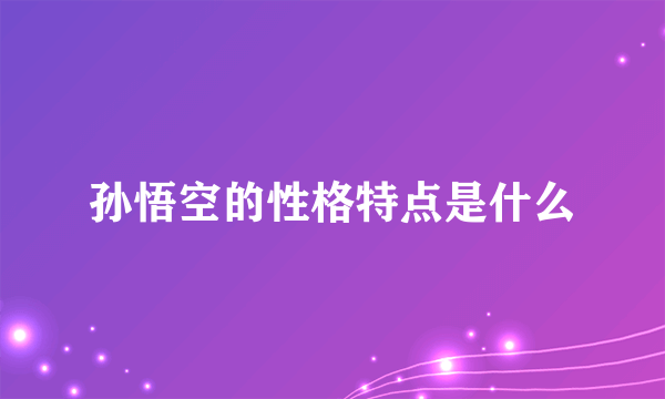 孙悟空的性格特点是什么