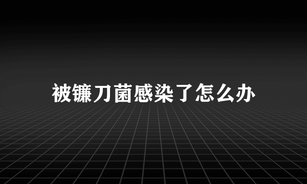 被镰刀菌感染了怎么办