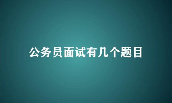 公务员面试有几个题目