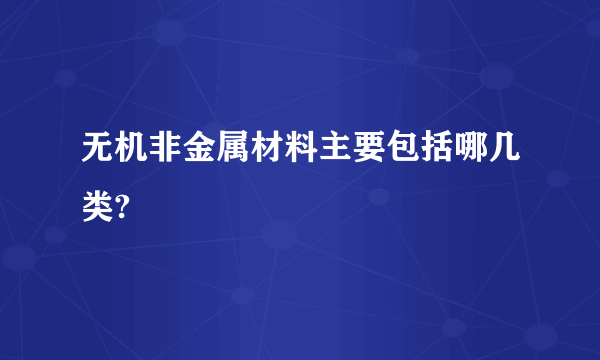 无机非金属材料主要包括哪几类?