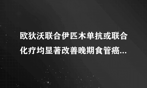 欧狄沃联合伊匹木单抗或联合化疗均显著改善晚期食管癌生存获益