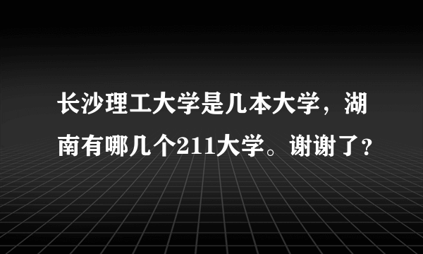 长沙理工大学是几本大学，湖南有哪几个211大学。谢谢了？