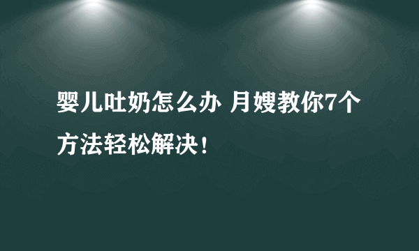 婴儿吐奶怎么办 月嫂教你7个方法轻松解决！