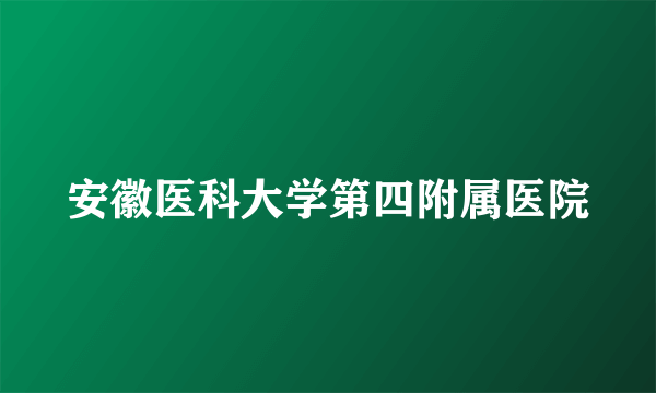 安徽医科大学第四附属医院