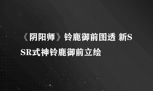 《阴阳师》铃鹿御前图透 新SSR式神铃鹿御前立绘