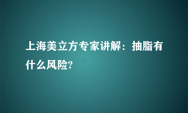 上海美立方专家讲解：抽脂有什么风险?