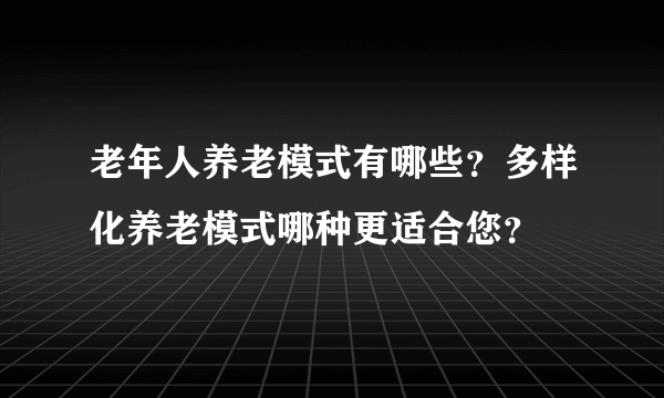 老年人养老模式有哪些？多样化养老模式哪种更适合您？