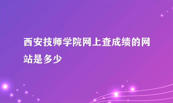 西安技师学院网上查成绩的网站是多少