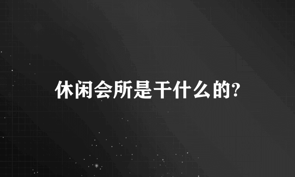 休闲会所是干什么的?