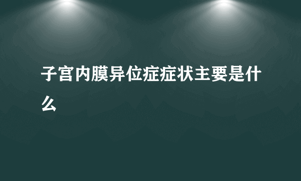 子宫内膜异位症症状主要是什么