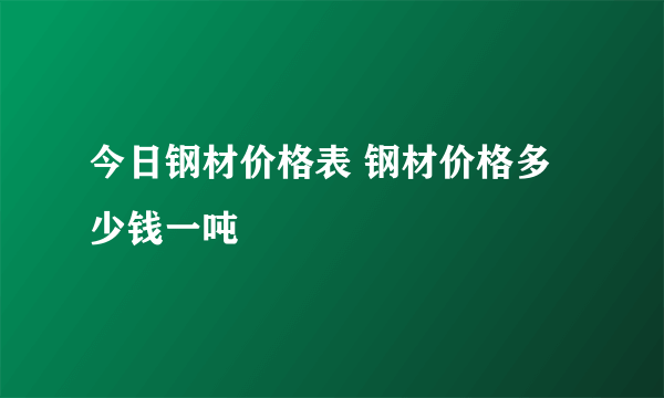 今日钢材价格表 钢材价格多少钱一吨