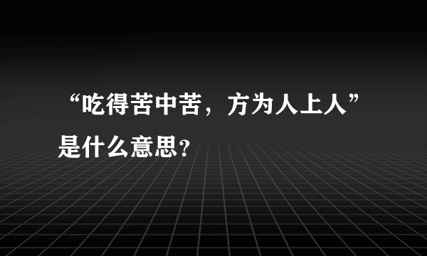 “吃得苦中苦，方为人上人”是什么意思？