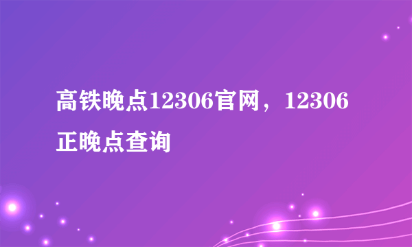 高铁晚点12306官网，12306 正晚点查询