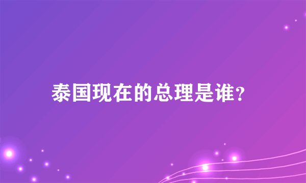 泰国现在的总理是谁？