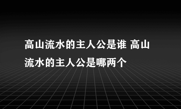 高山流水的主人公是谁 高山流水的主人公是哪两个