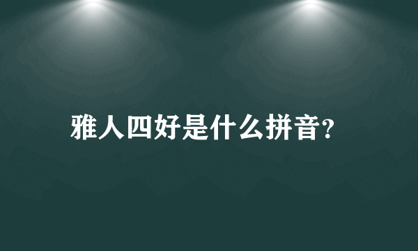 雅人四好是什么拼音？