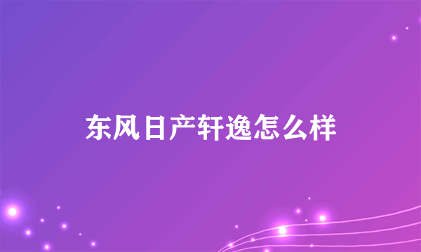 东风日产轩逸怎么样