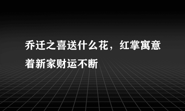 乔迁之喜送什么花，红掌寓意着新家财运不断