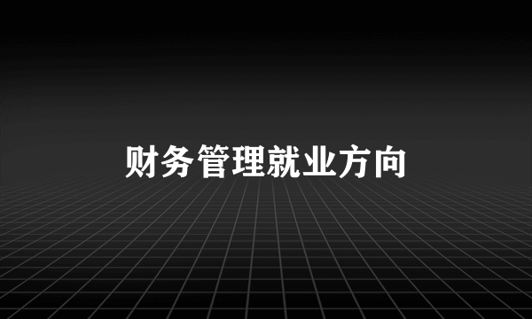 财务管理就业方向