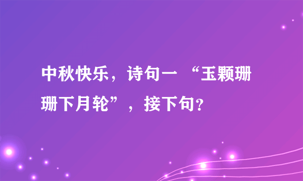 中秋快乐，诗句一 “玉颗珊珊下月轮”，接下句？