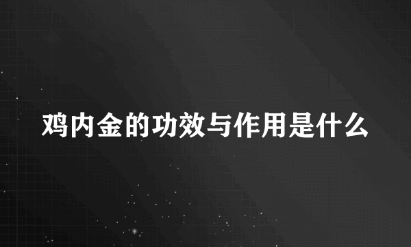 鸡内金的功效与作用是什么