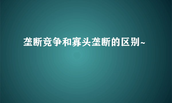 垄断竞争和寡头垄断的区别~