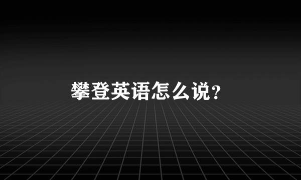 攀登英语怎么说？