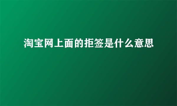 淘宝网上面的拒签是什么意思