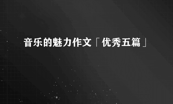 音乐的魅力作文「优秀五篇」