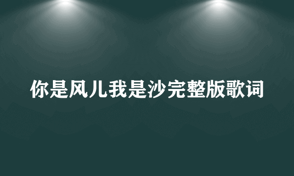 你是风儿我是沙完整版歌词