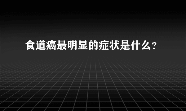 食道癌最明显的症状是什么？