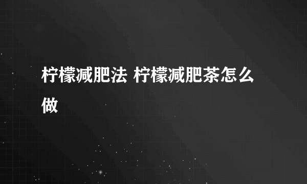 柠檬减肥法 柠檬减肥茶怎么做