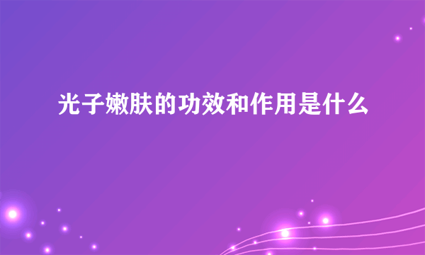 光子嫩肤的功效和作用是什么