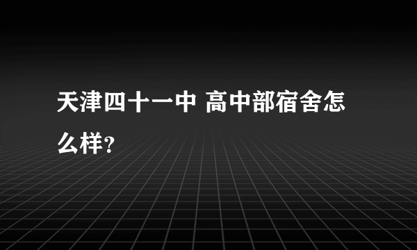 天津四十一中 高中部宿舍怎么样？