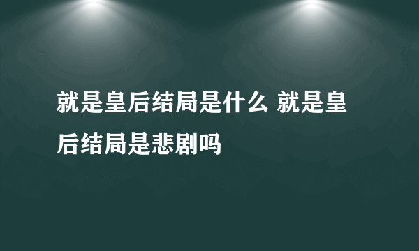 就是皇后结局是什么 就是皇后结局是悲剧吗