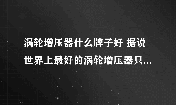 涡轮增压器什么牌子好 据说世界上最好的涡轮增压器只有这几种