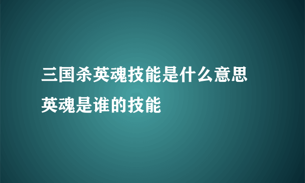 三国杀英魂技能是什么意思 英魂是谁的技能