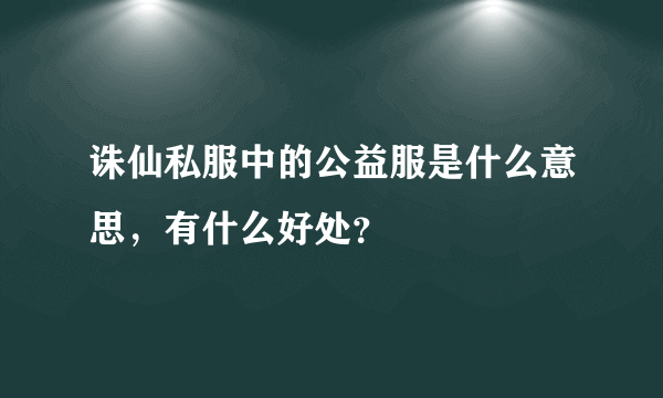 诛仙私服中的公益服是什么意思，有什么好处？