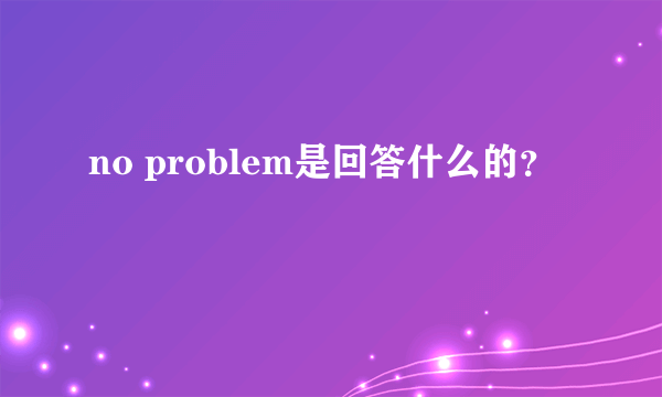 no problem是回答什么的？