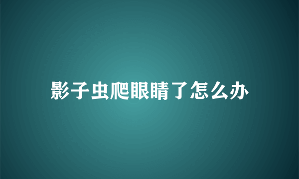 影子虫爬眼睛了怎么办