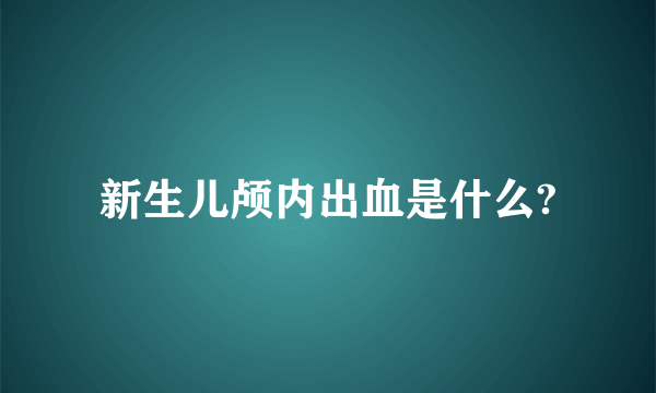 新生儿颅内出血是什么?