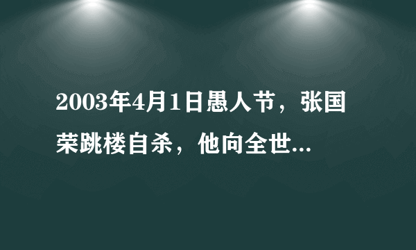 2003年4月1日愚人节，张国荣跳楼自杀，他向全世界开了个玩笑