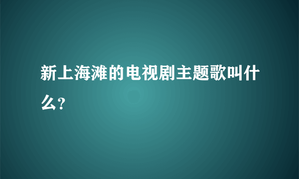 新上海滩的电视剧主题歌叫什么？