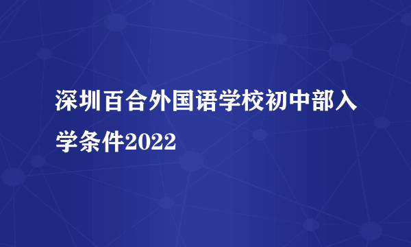 深圳百合外国语学校初中部入学条件2022