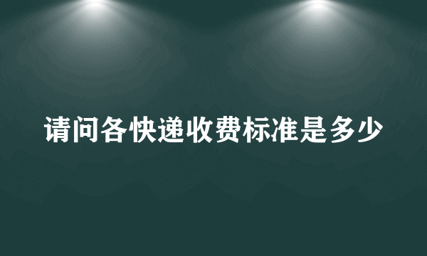 请问各快递收费标准是多少